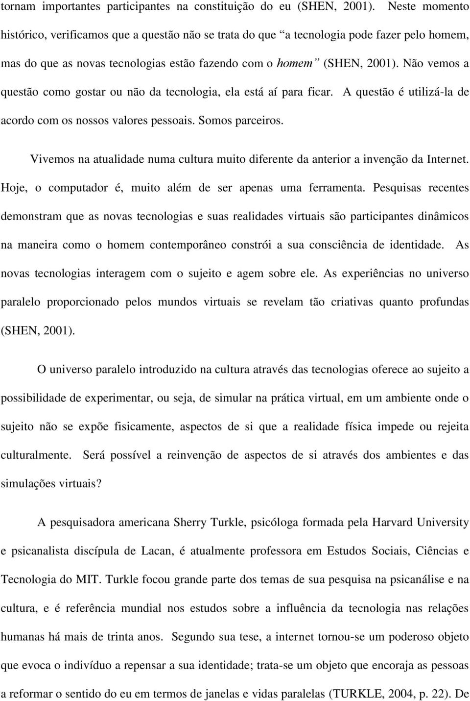 Não vemos a questão como gostar ou não da tecnologia, ela está aí para ficar. A questão é utilizá-la de acordo com os nossos valores pessoais. Somos parceiros.