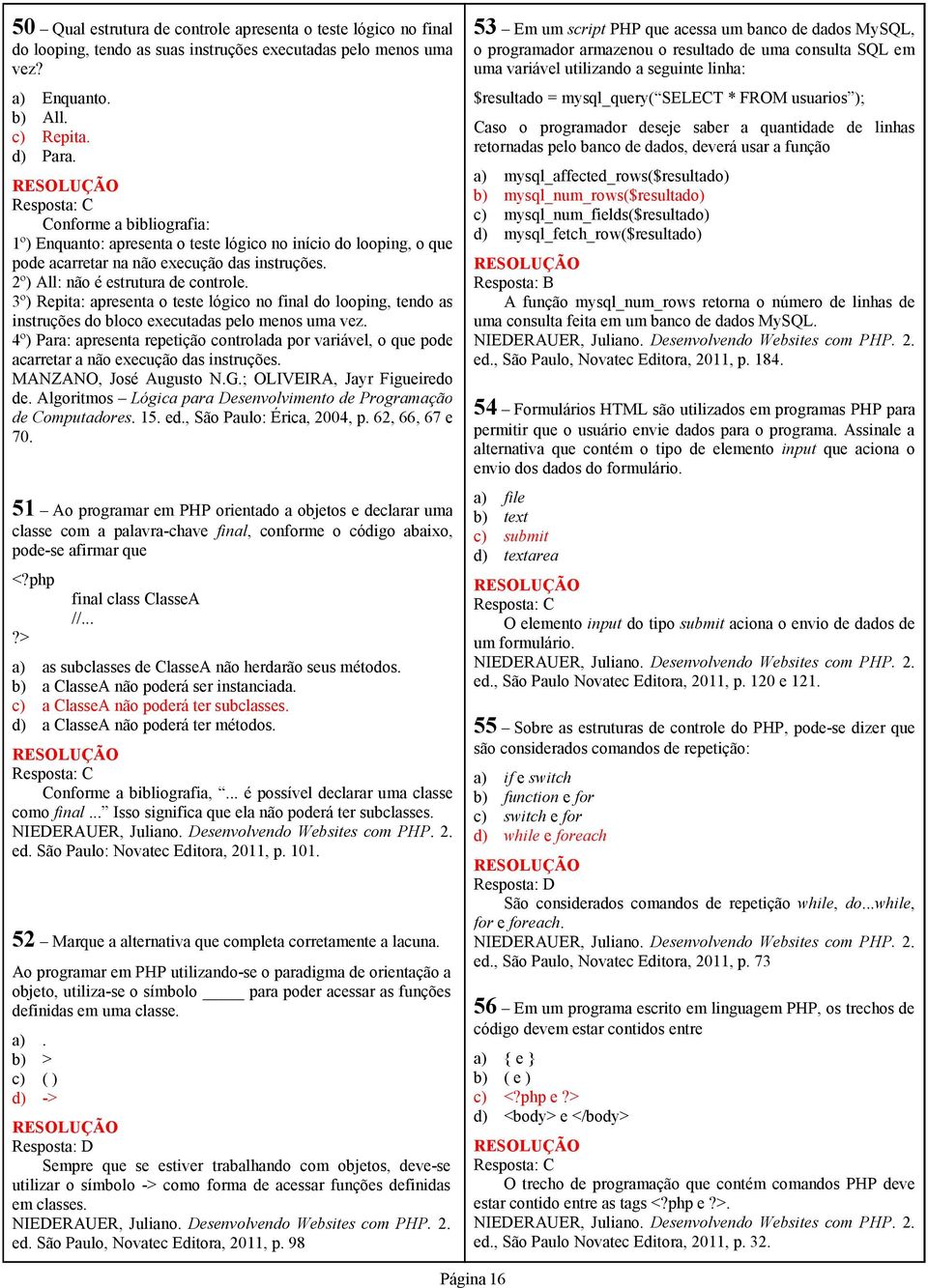 3º) Repita: apresenta o teste lógico no final do looping, tendo as instruções do bloco executadas pelo menos uma vez.