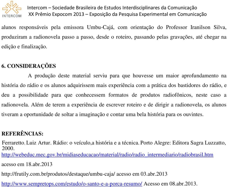 CONSIDERAÇÕES A produção deste material serviu para que houvesse um maior aprofundamento na história do rádio e os alunos adquirissem mais experiência com a prática dos bastidores do rádio, e deu a