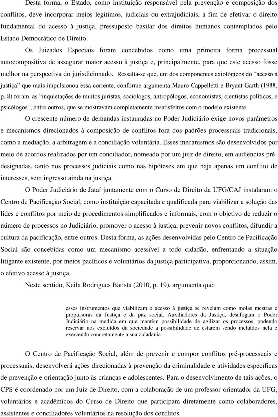 Os Juizados Especiais foram concebidos como uma primeira forma processual autocompositiva de assegurar maior acesso à justiça e, principalmente, para que este acesso fosse melhor na perspectiva do