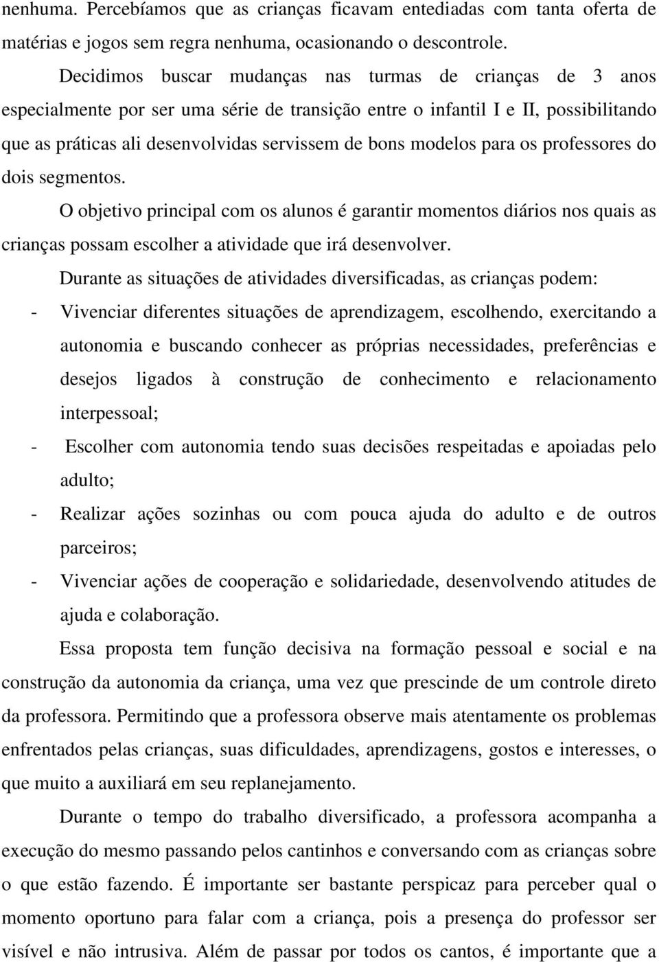 modelos para os professores do dois segmentos. O objetivo principal com os alunos é garantir momentos diários nos quais as crianças possam escolher a atividade que irá desenvolver.