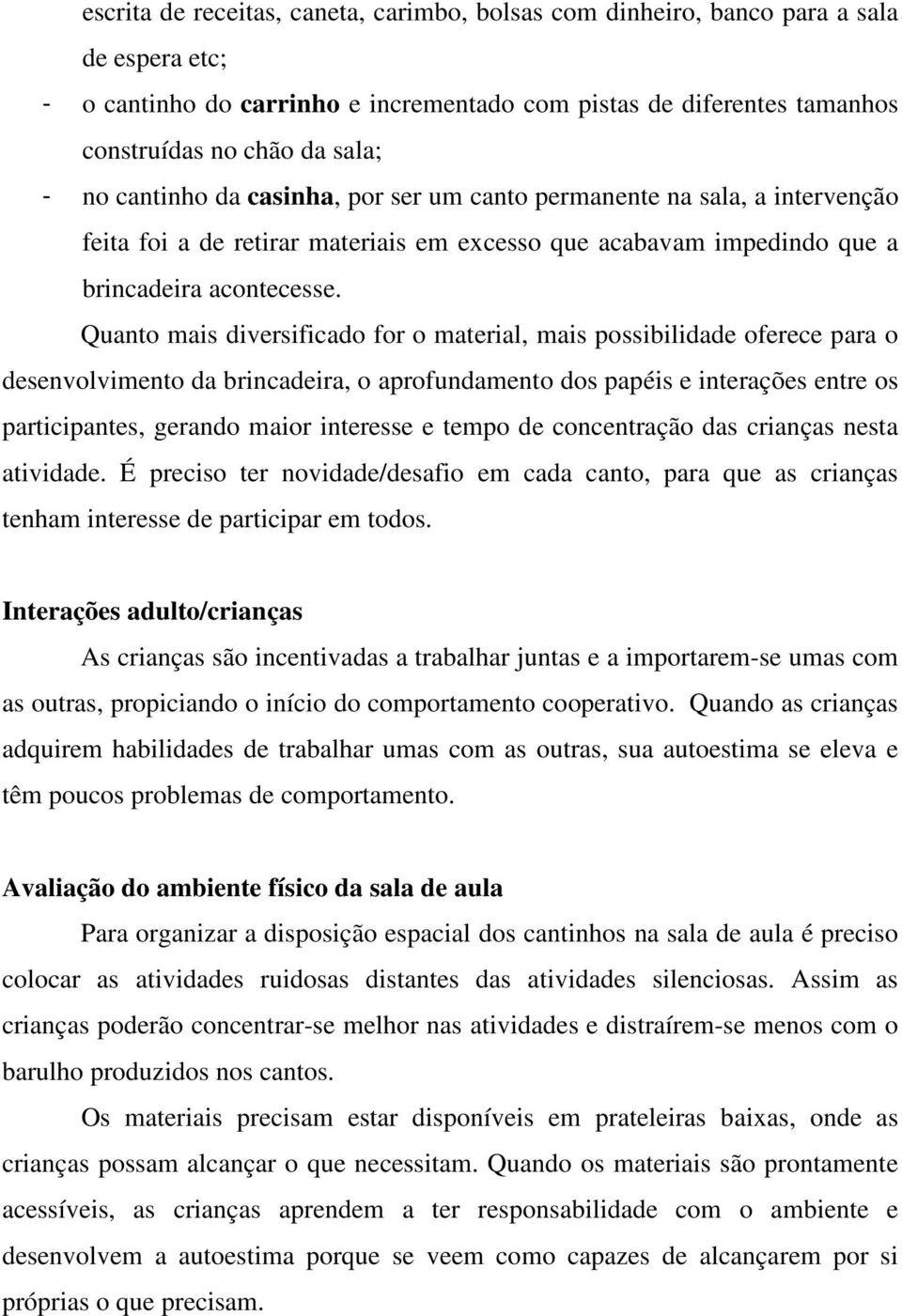 Quanto mais diversificado for o material, mais possibilidade oferece para o desenvolvimento da brincadeira, o aprofundamento dos papéis e interações entre os participantes, gerando maior interesse e