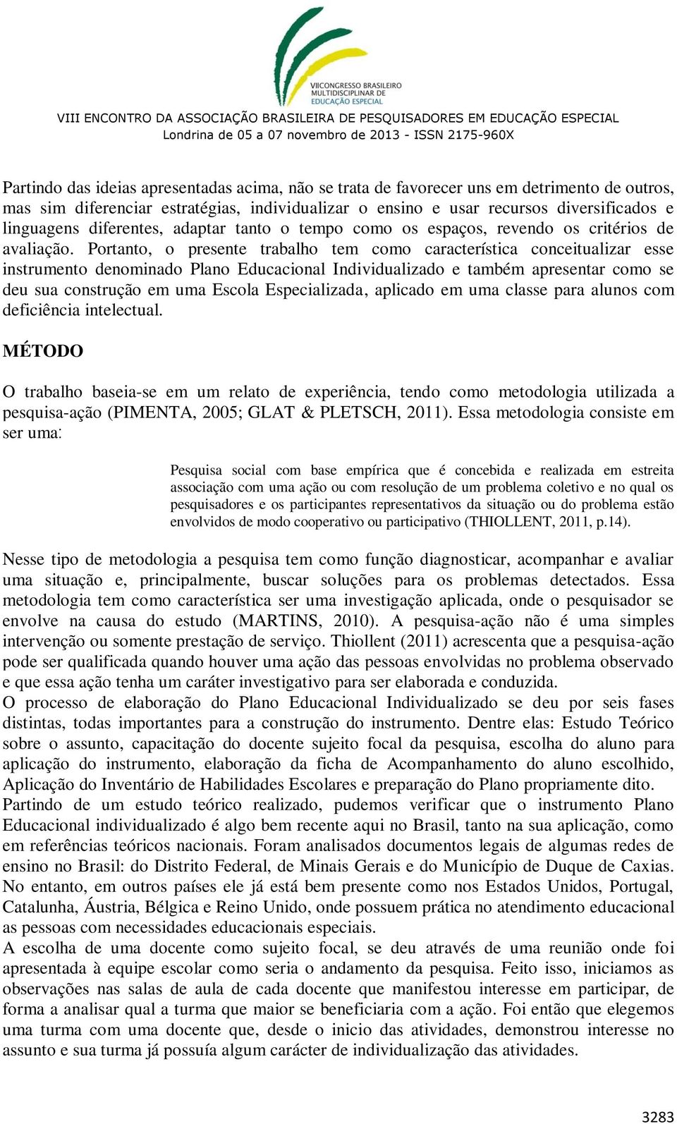 Portanto, o presente trabalho tem como característica conceitualizar esse instrumento denominado Plano Educacional Individualizado e também apresentar como se deu sua construção em uma Escola