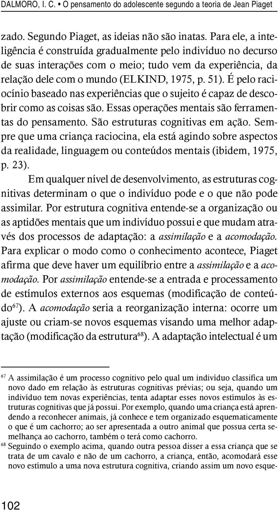 É pelo raciocínio baseado nas experiências que o sujeito é capaz de descobrir como as coisas são. Essas operações mentais são ferramentas do pensamento. São estruturas cognitivas em ação.