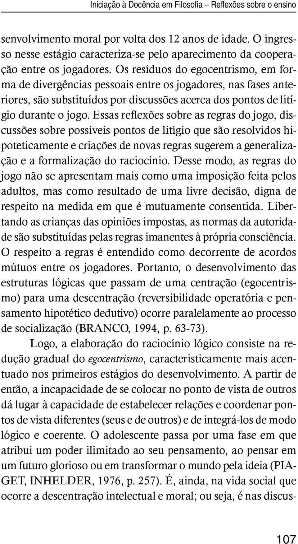 Essas reflexões sobre as regras do jogo, discussões sobre possíveis pontos de litígio que são resolvidos hipoteticamente e criações de novas regras sugerem a generalização e a formalização do