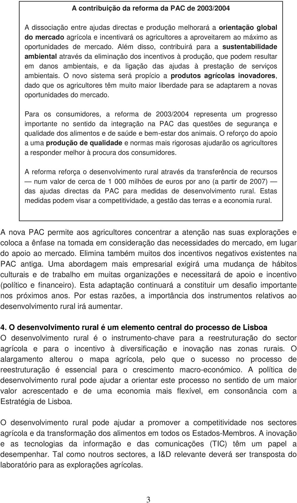 Além disso, contribuirá para a sustentabilidade ambiental através da eliminação dos incentivos à produção, que podem resultar em danos ambientais, e da ligação das ajudas à prestação de serviços