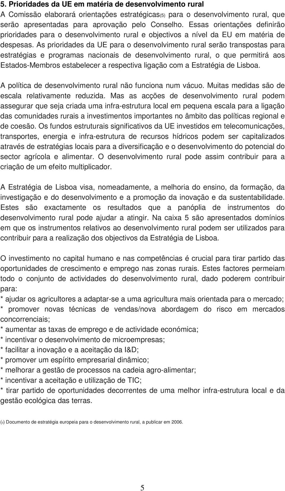 As prioridades da UE para o desenvolvimento rural serão transpostas para estratégias e programas nacionais de desenvolvimento rural, o que permitirá aos Estados-Membros estabelecer a respectiva