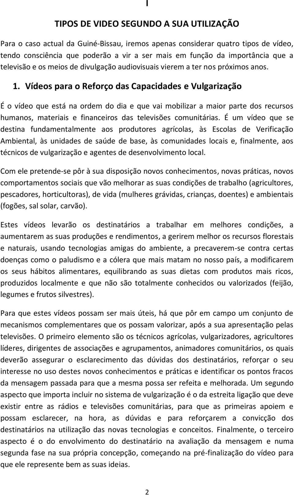 Vídeos para o Reforço das Capacidades e Vulgarização É o vídeo que está na ordem do dia e que vai mobilizar a maior parte dos recursos humanos, materiais e financeiros das televisões comunitárias.