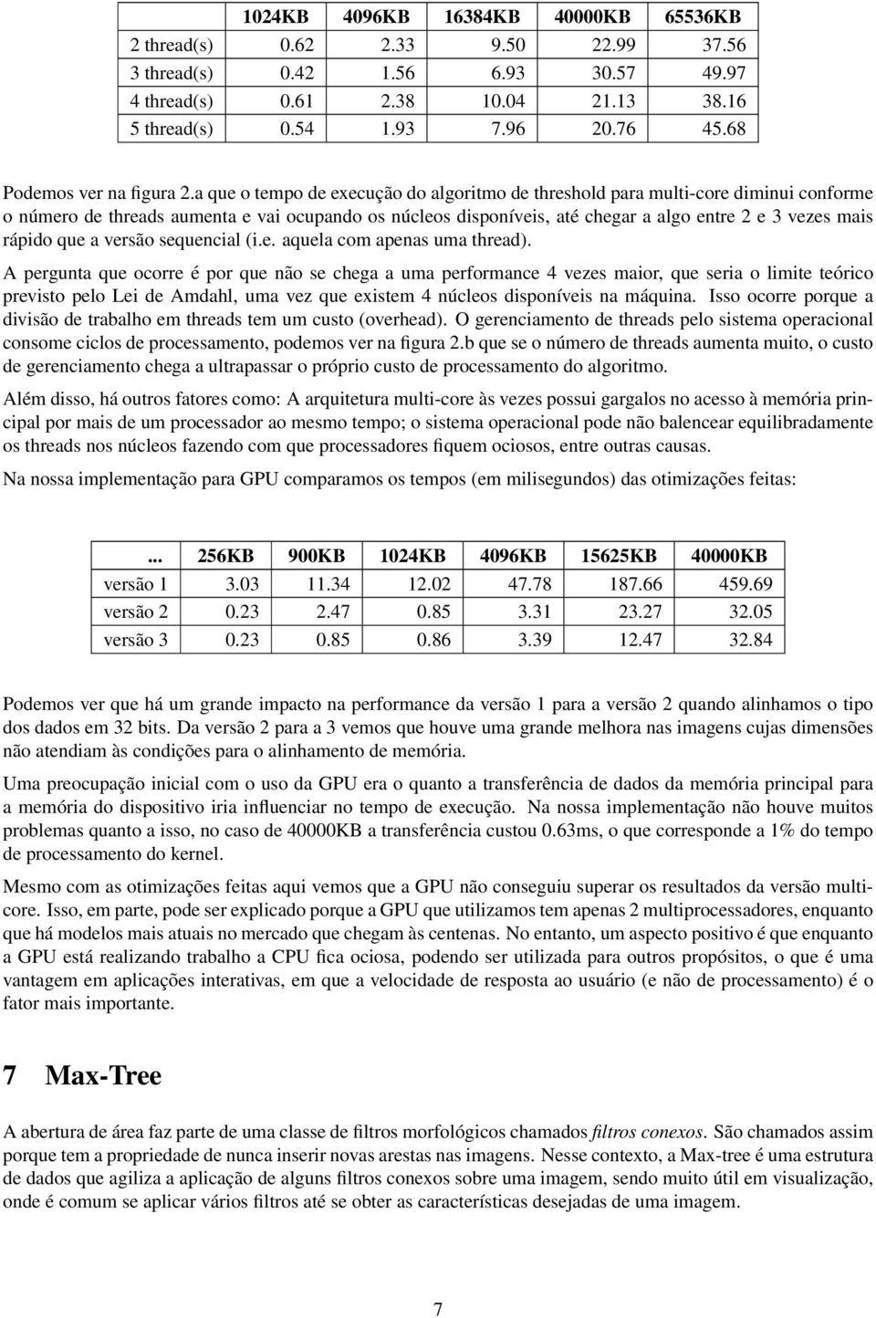 a que o tempo de execução do algoritmo de threshold para multi-core diminui conforme o número de threads aumenta e vai ocupando os núcleos disponíveis, até chegar a algo entre 2 e 3 vezes mais rápido