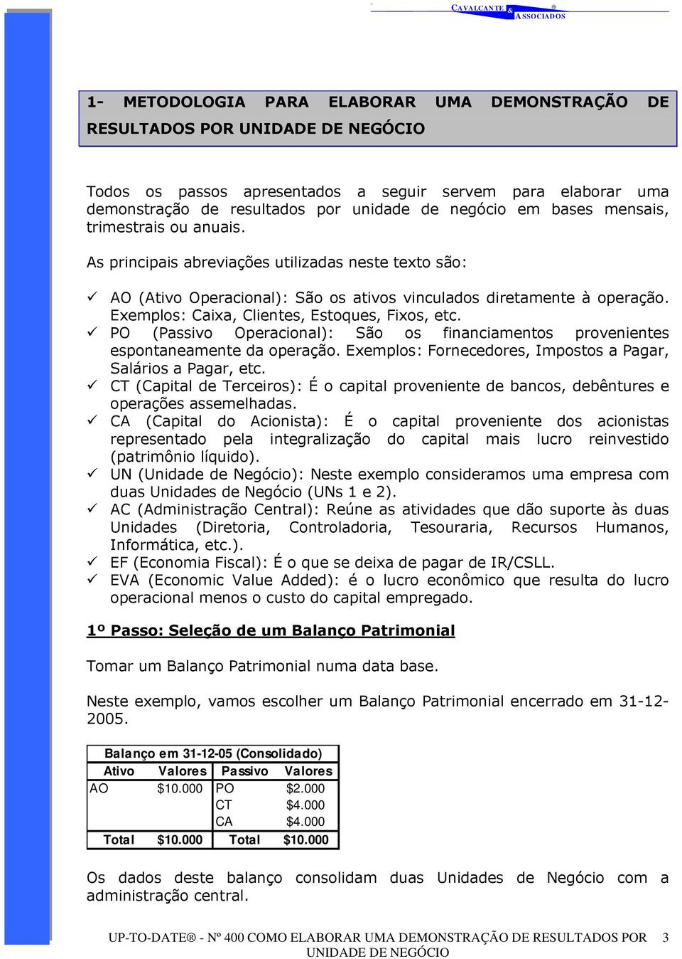 PO (Passivo Operacional): São os financiamentos provenientes espontaneamente da operação. Exemplos: Fornecedores, Impostos a Pagar, Salários a Pagar, etc.