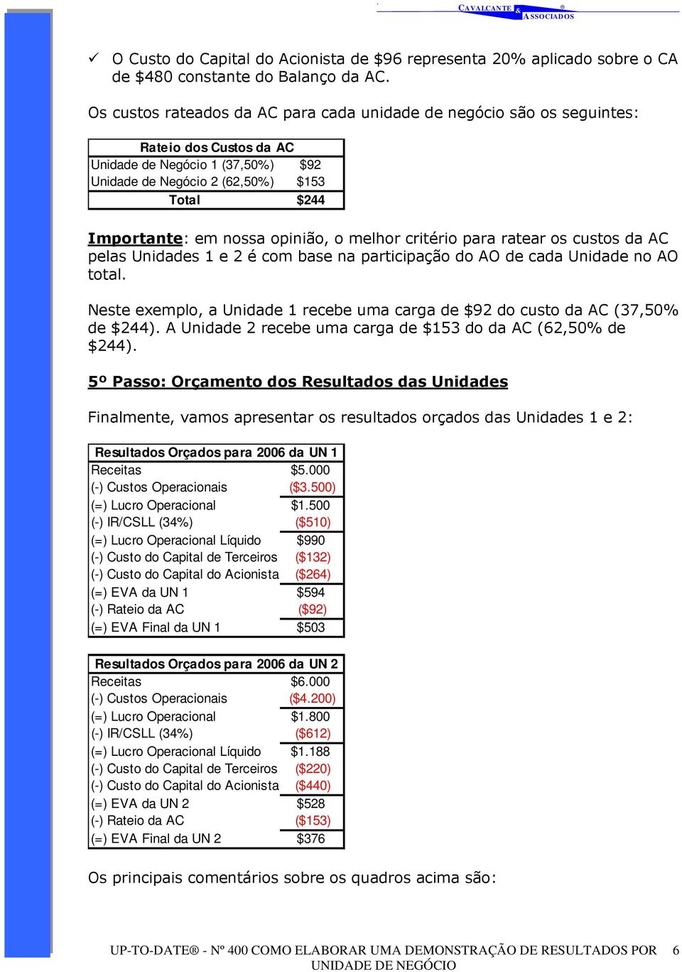 opinião, o melhor critério para ratear os custos da AC pelas Unidades 1 e 2 é com base na participação do AO de cada Unidade no AO total.