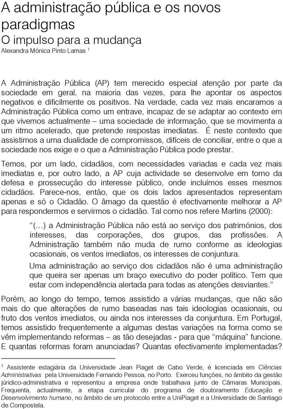 Na verdade, cada vez mais encaramos a Administração Pública como um entrave, incapaz de se adaptar ao contexto em que vivemos actualmente uma sociedade de informação, que se movimenta a um ritmo