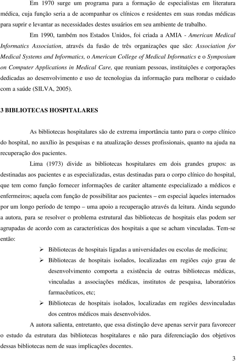 Em 1990, também nos Estados Unidos, foi criada a AMIA - American Medical Informatics Association, através da fusão de três organizações que são: Association for Medical Systems and Informatics, o