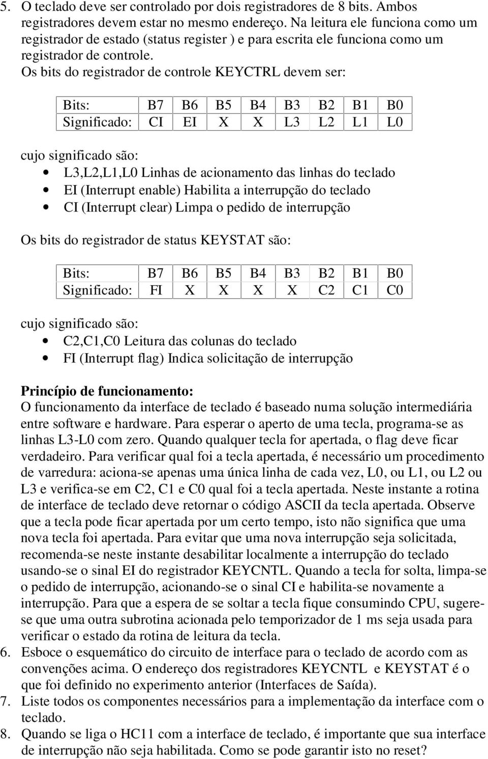 Os bits do registrador de controle KEYCTRL devem ser: Bits: B7 B6 B5 B4 B3 B2 B1 B0 Significado: CI EI X X L3 L2 L1 L0 cujo significado são: L3,L2,L1,L0 Linhas de acionamento das linhas do teclado EI