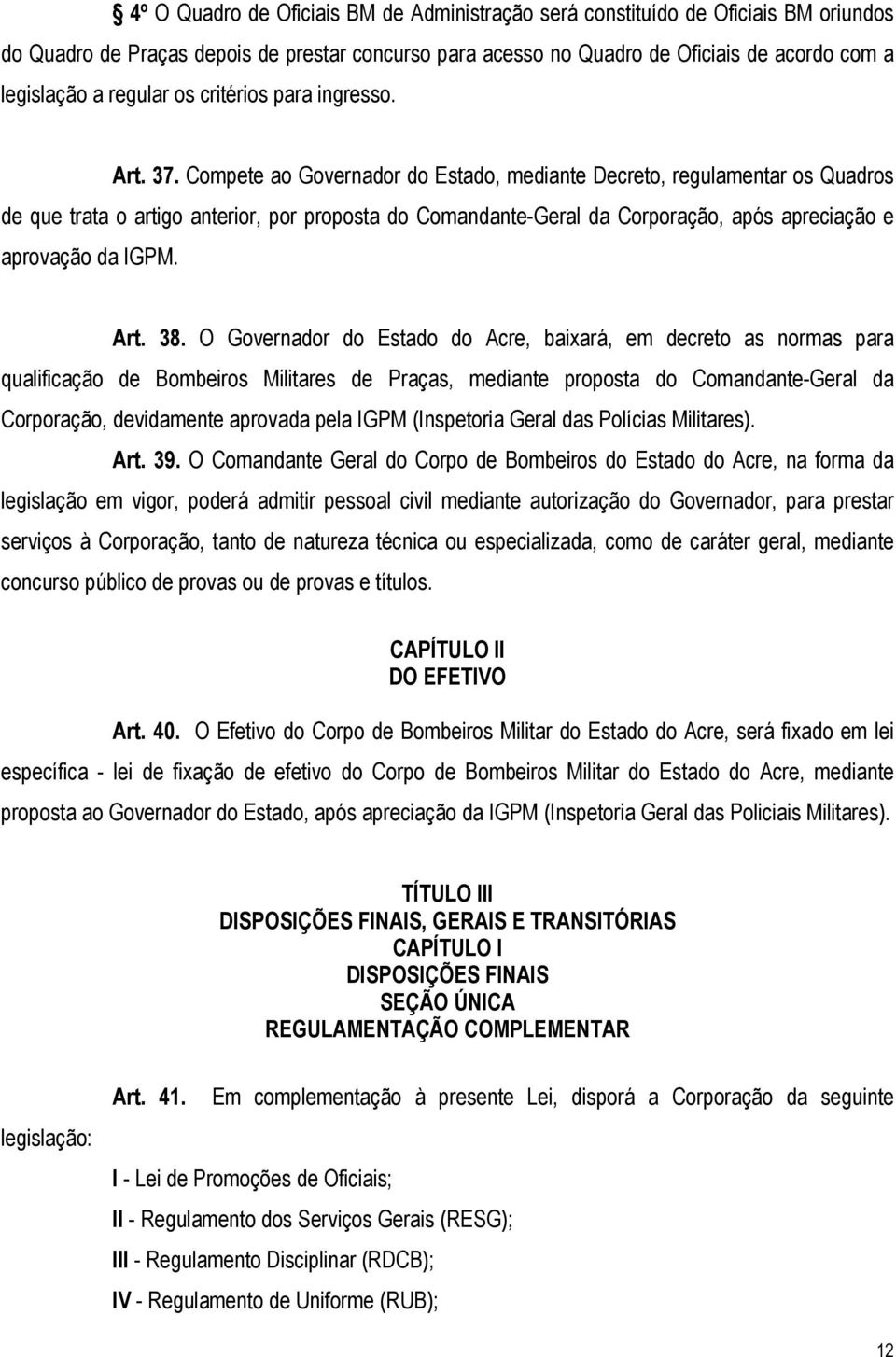 Compete ao Governador do Estado, mediante Decreto, regulamentar os Quadros de que trata o artigo anterior, por proposta do Comandante-Geral da Corporação, após apreciação e aprovação da IGPM. Art. 38.