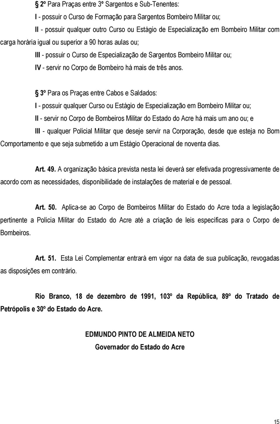 3º Para os Praças entre Cabos e Saldados: I - possuir qualquer Curso ou Estágio de Especialização em Bombeiro Militar ou; II - servir no Corpo de Bombeiros Militar do Estado do Acre há mais um ano