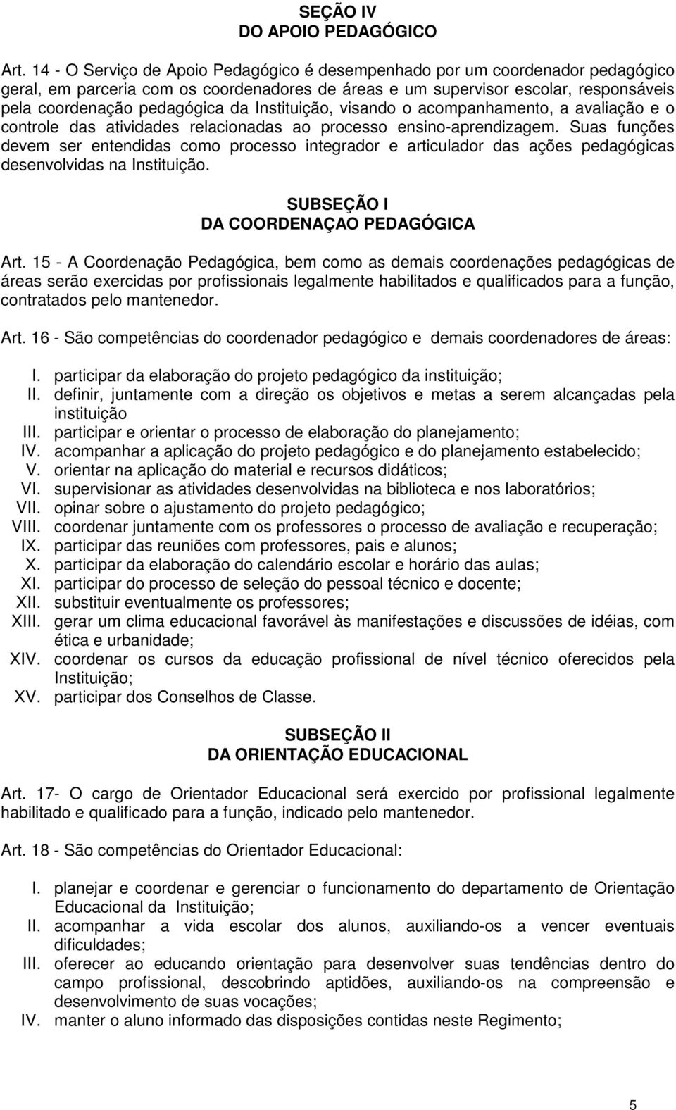 Instituição, visando o acompanhamento, a avaliação e o controle das atividades relacionadas ao processo ensino-aprendizagem.