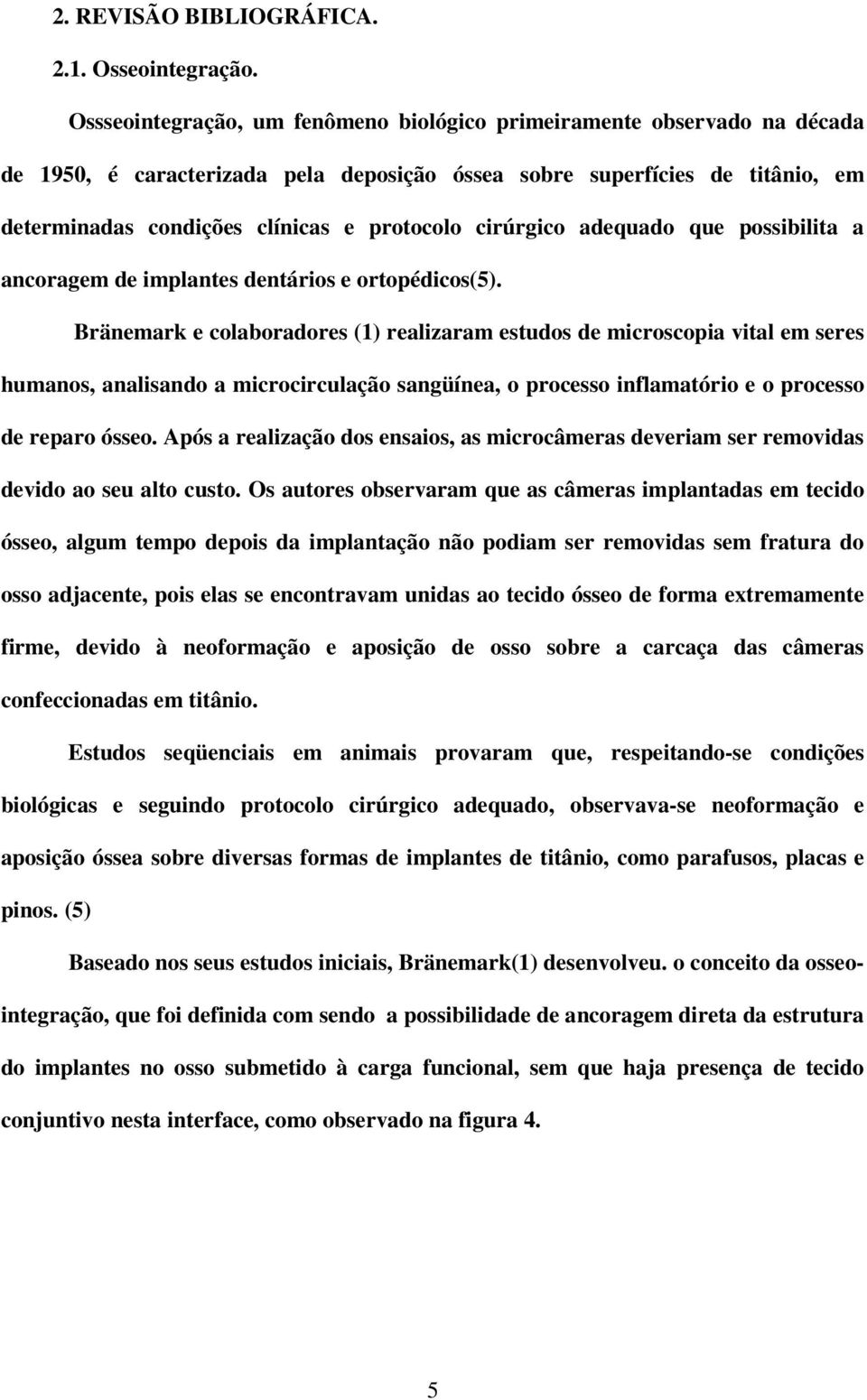 cirúrgico adequado que possibilita a ancoragem de implantes dentários e ortopédicos(5).