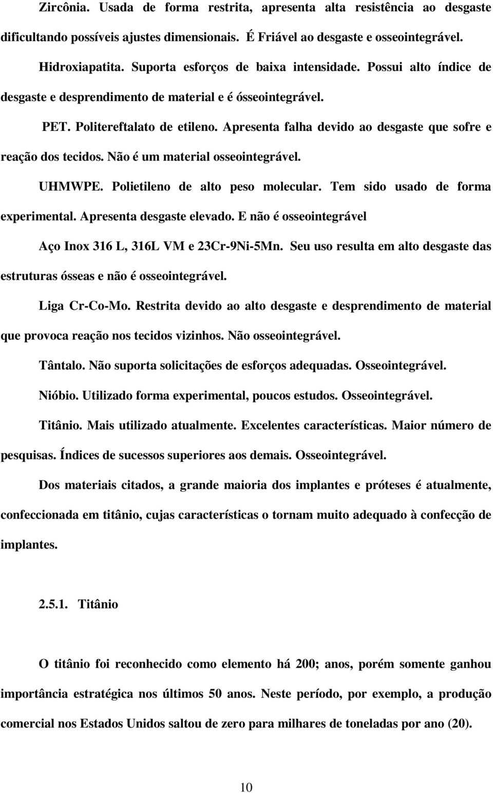 Apresenta falha devido ao desgaste que sofre e reação dos tecidos. Não é um material osseointegrável. UHMWPE. Polietileno de alto peso molecular. Tem sido usado de forma experimental.