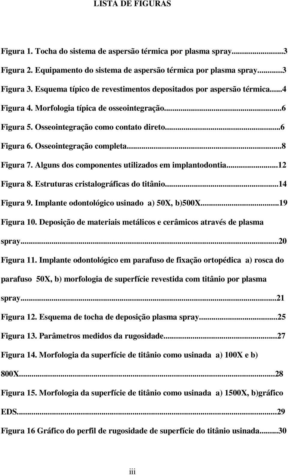 Osseointegração completa...8 Figura 7. Alguns dos componentes utilizados em implantodontia...12 Figura 8. Estruturas cristalográficas do titânio...14 Figura 9.