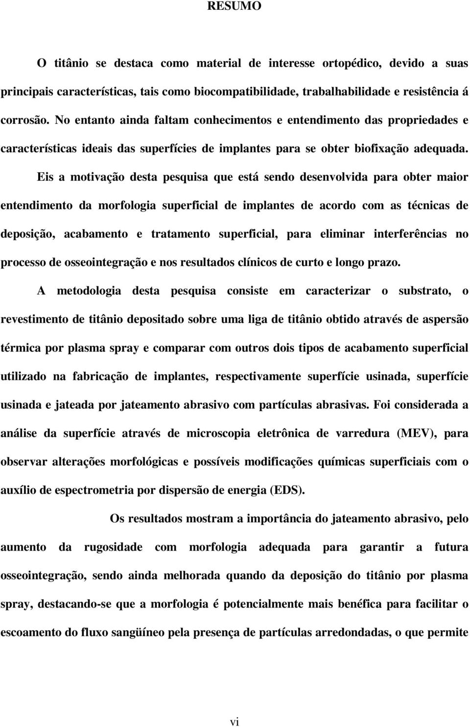 Eis a motivação desta pesquisa que está sendo desenvolvida para obter maior entendimento da morfologia superficial de implantes de acordo com as técnicas de deposição, acabamento e tratamento