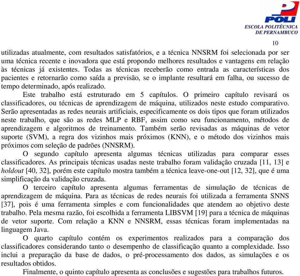 Todas as técnicas receberão como entrada as características dos pacientes e retornarão como saída a previsão, se o implante resultará em falha, ou sucesso de tempo determinado, após realizado.