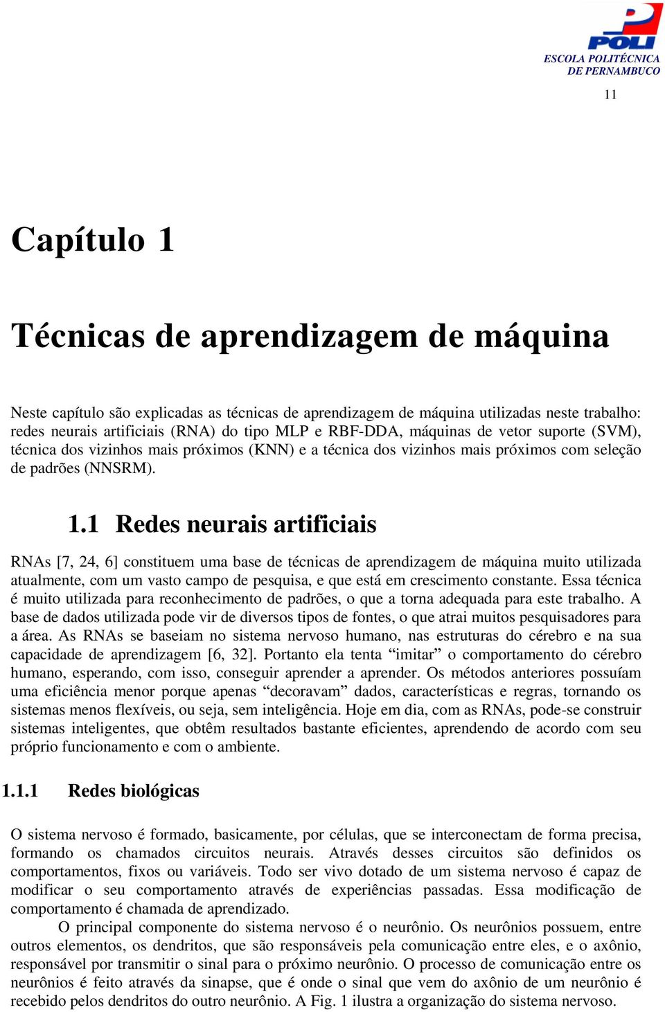 1 Redes neurais artificiais RNAs [7, 24, 6] constituem uma base de técnicas de aprendizagem de máquina muito utilizada atualmente, com um vasto campo de pesquisa, e que está em crescimento constante.