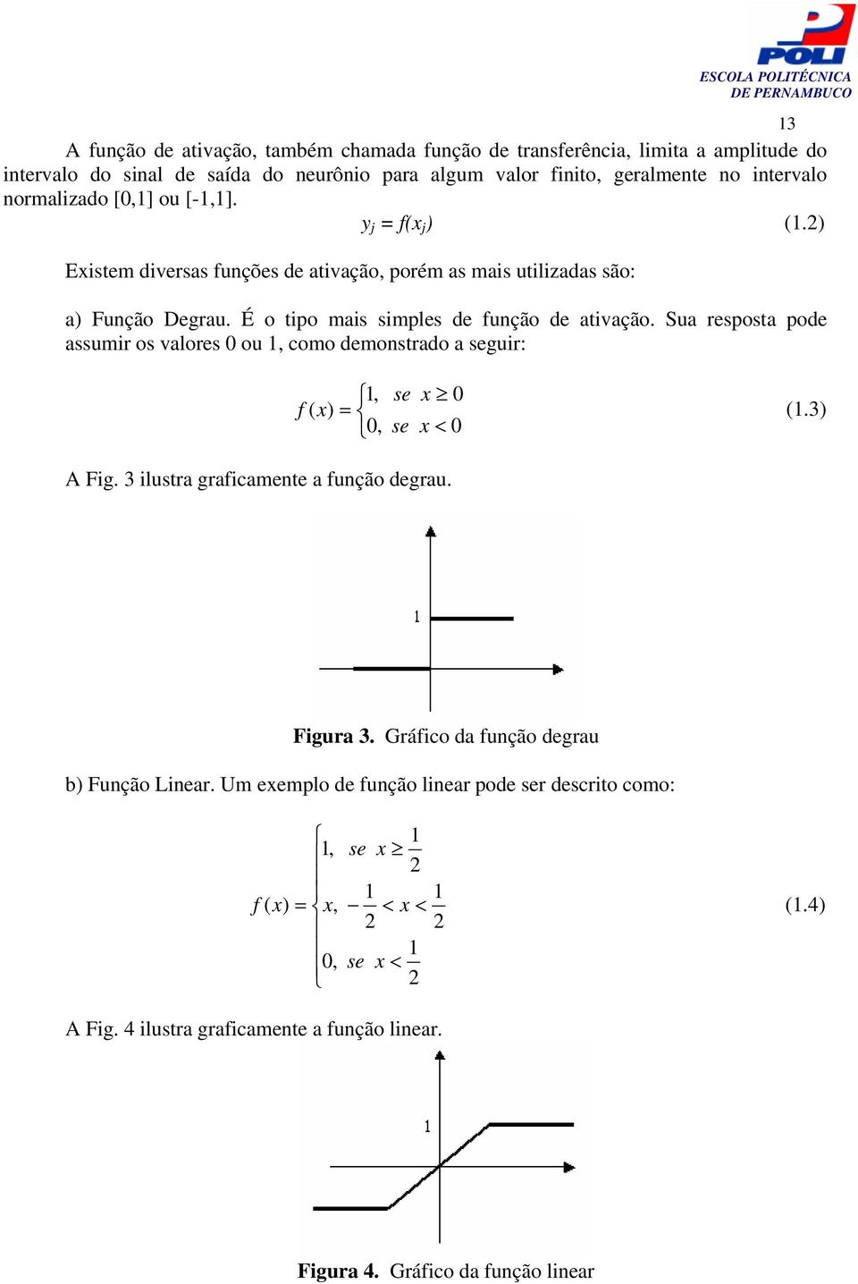 Sua resposta pode assumir os valores 0 ou 1, como demonstrado a seguir: A Fig. 3 ilustra graficamente a função degrau. 1, se x 0 f ( x) (1.3) 0, se x 0 Figura 3.