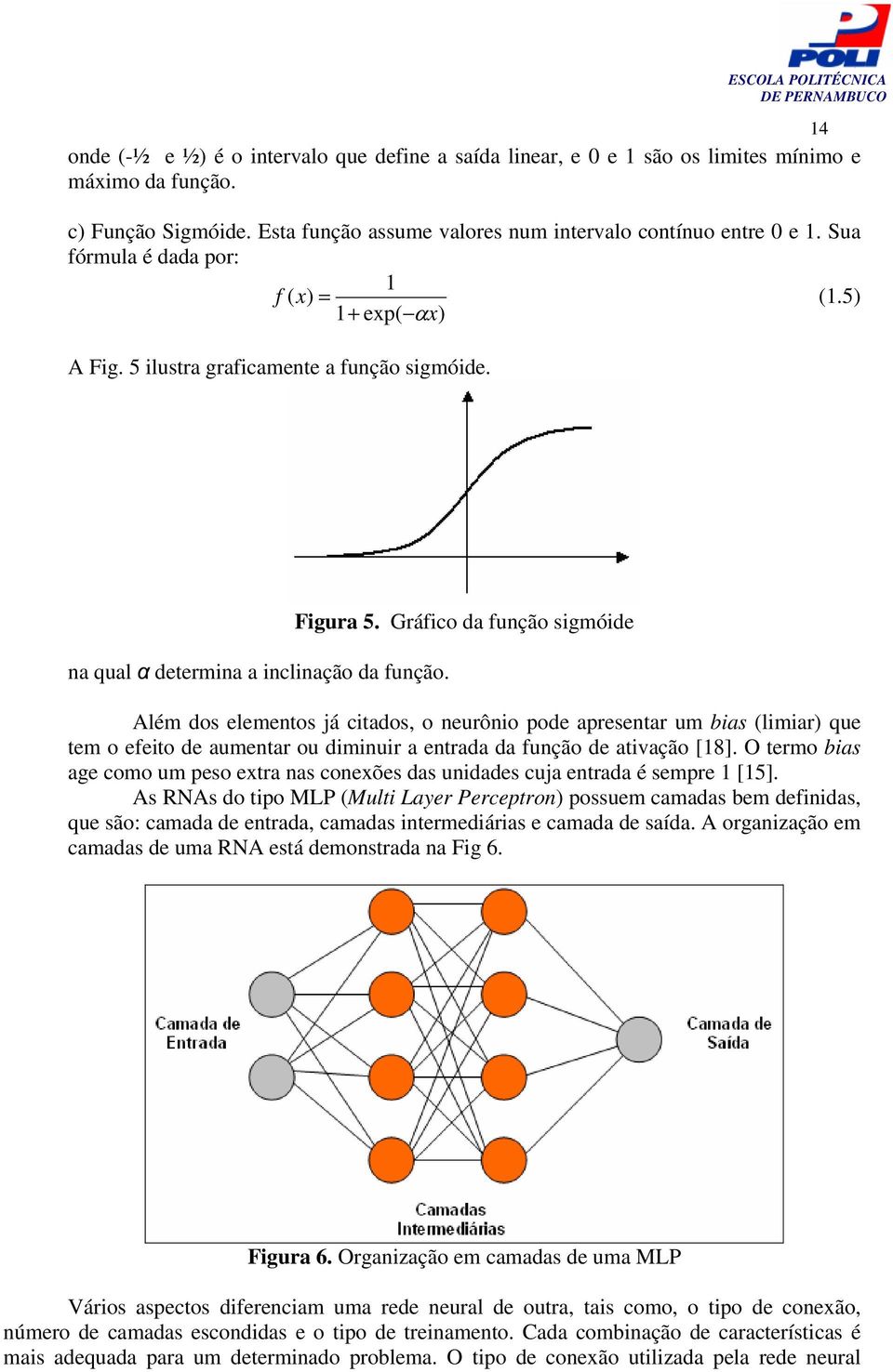 Além dos elementos já citados, o neurônio pode apresentar um bias (limiar) que tem o efeito de aumentar ou diminuir a entrada da função de ativação [18].