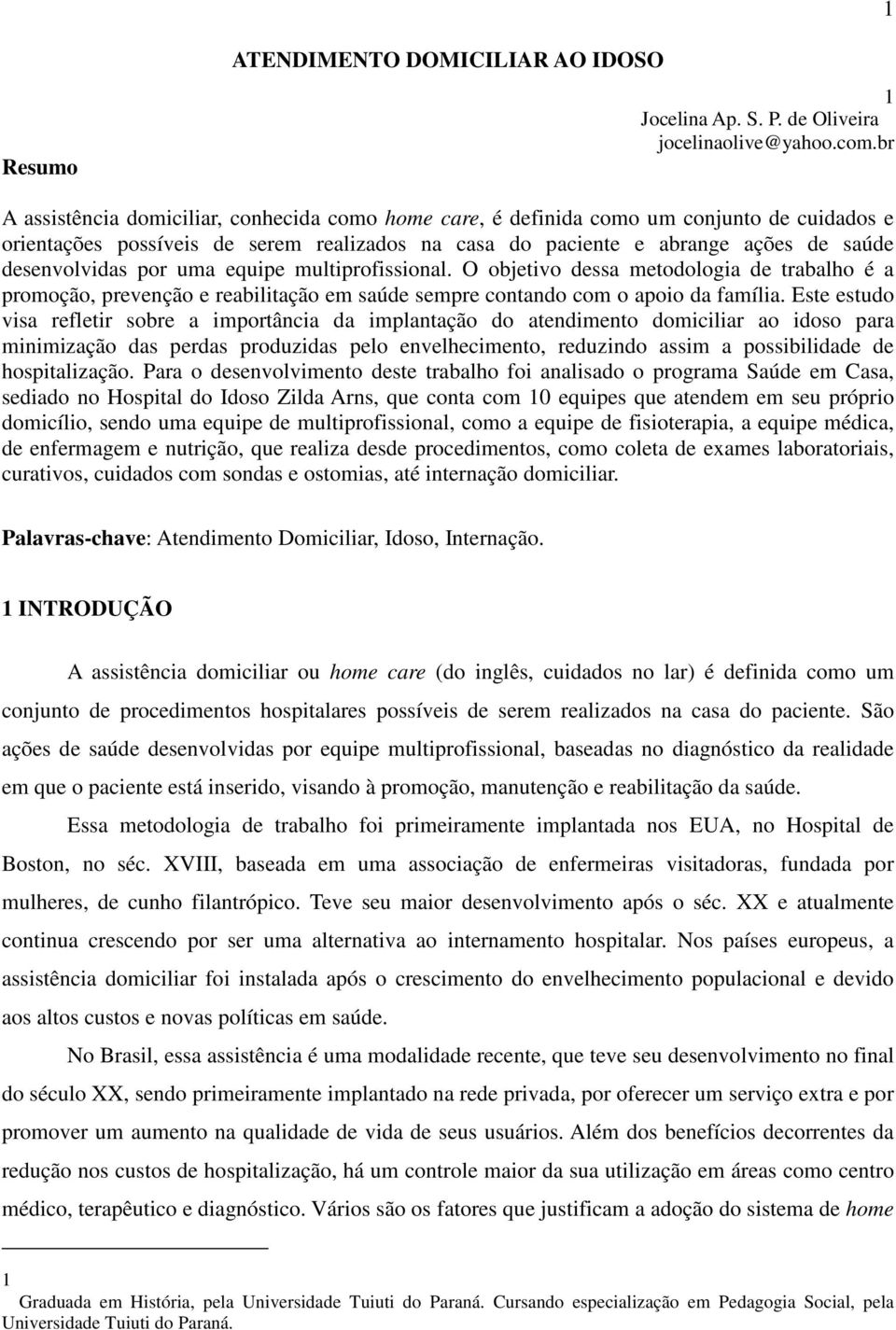 por uma equipe multiprofissional. O objetivo dessa metodologia de trabalho é a promoção, prevenção e reabilitação em saúde sempre contando com o apoio da família.