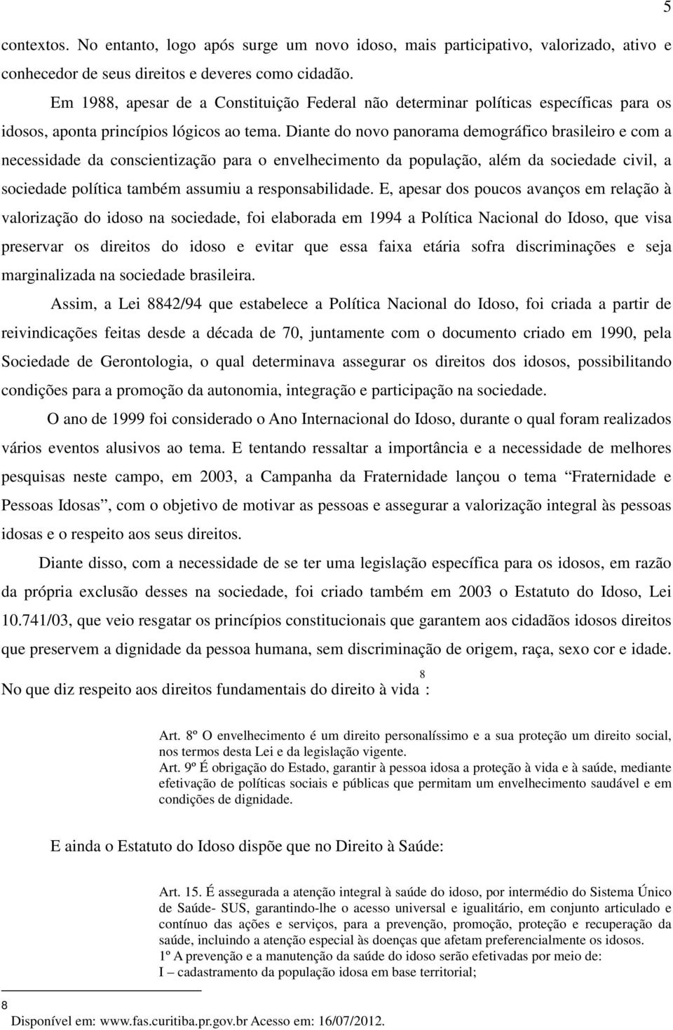 Diante do novo panorama demográfico brasileiro e com a necessidade da conscientização para o envelhecimento da população, além da sociedade civil, a sociedade política também assumiu a