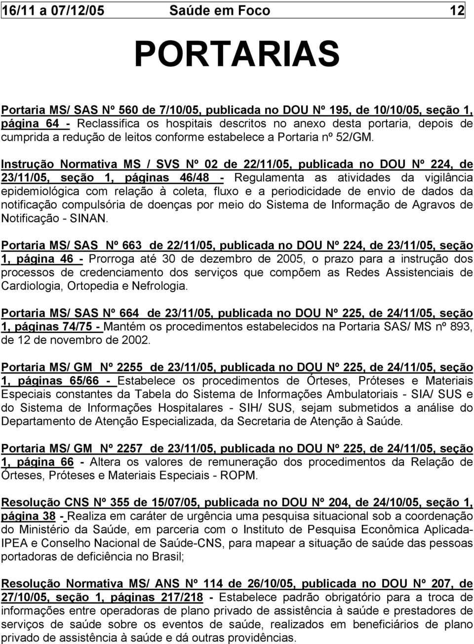 Instrução Normativa MS / SVS Nº 02 de 22/11/05, publicada no DOU Nº 224, de 23/11/05, seção 1, páginas 46/48 - Regulamenta as atividades da vigilância epidemiológica com relação à coleta, fluxo e a