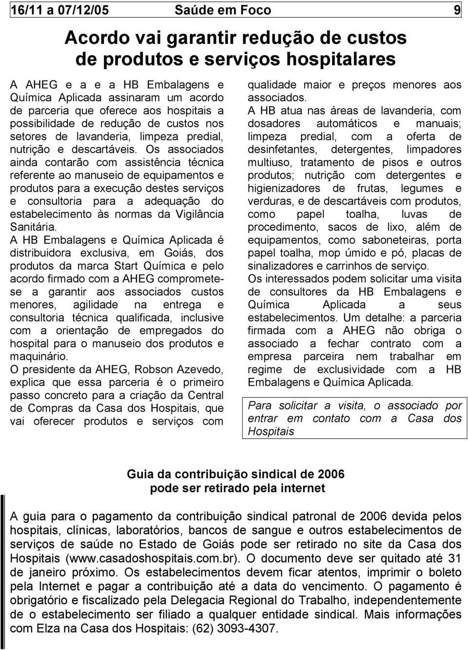 Os associados ainda contarão com assistência técnica referente ao manuseio de equipamentos e produtos para a execução destes serviços e consultoria para a adequação do estabelecimento às normas da