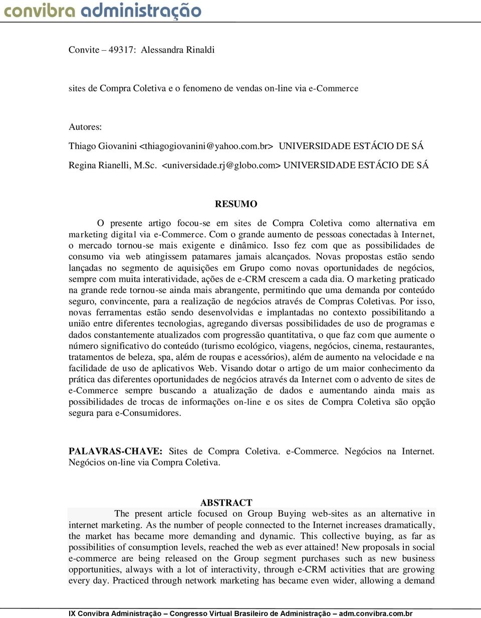 Com o grande aumento de pessoas conectadas à Internet, o mercado tornou-se mais exigente e dinâmico. Isso fez com que as possibilidades de consumo via web atingissem patamares jamais alcançados.