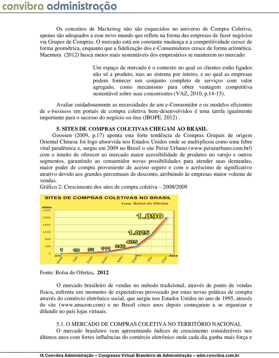 Maemura (2012) busca meios mais sustentáveis dos empresários se manterem no mercado: Um espaço de mercado é o contexto no qual os clientes estão ligados não só a produto, mas ao sistema por inteiro,