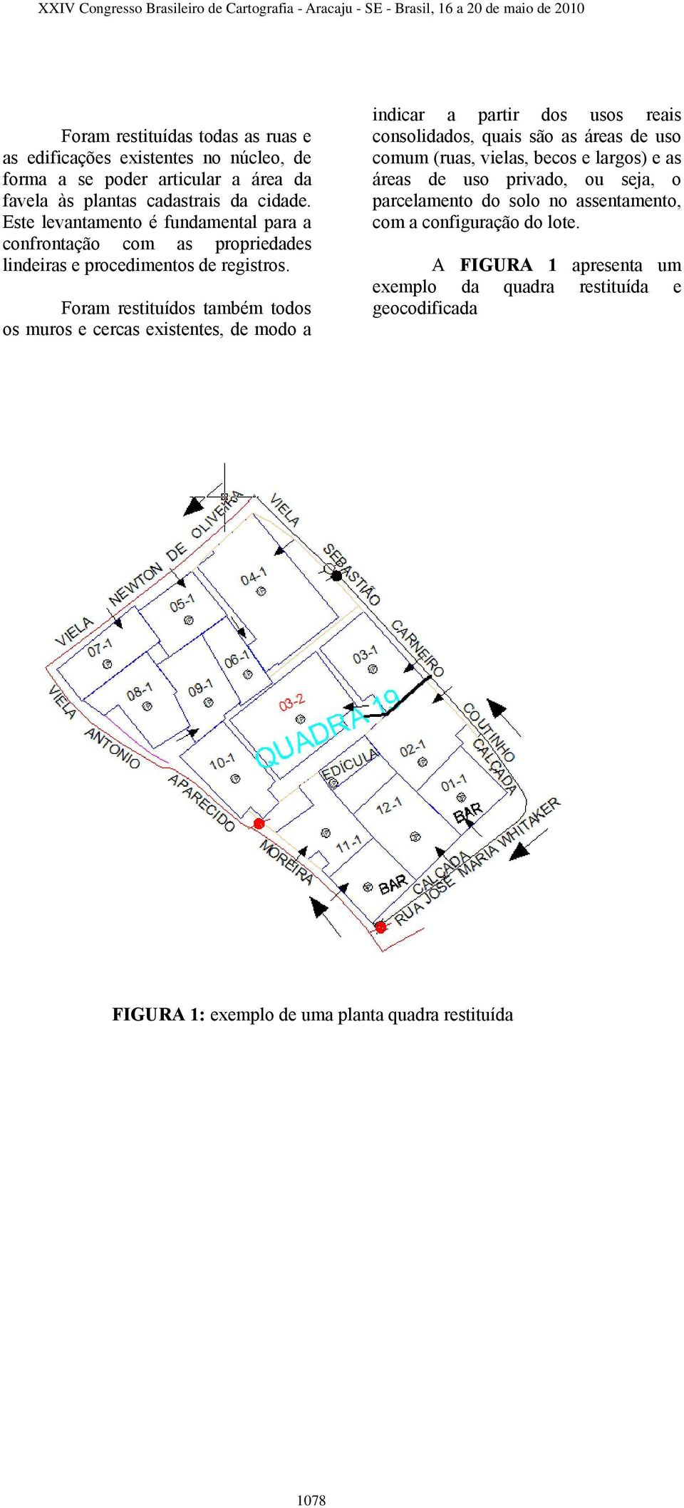 Foram restituídos também todos os muros e cercas existentes, de modo a indicar a partir dos usos reais consolidados, quais são as áreas de uso comum (ruas, vielas,