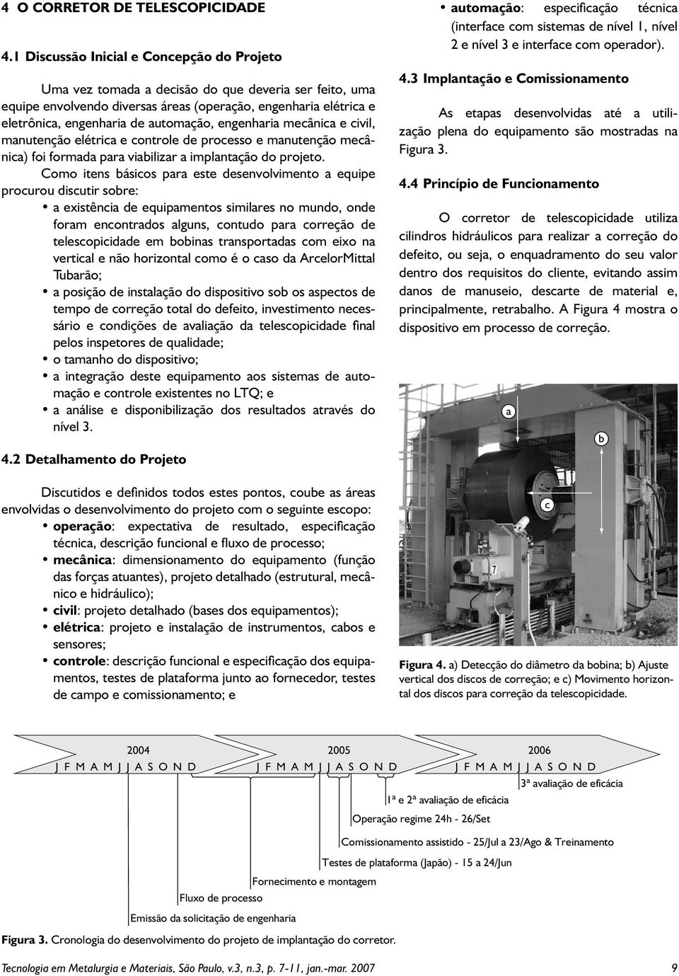 automação, engenharia mecânica e civil, manutenção elétrica e controle de processo e manutenção mecânica) foi formada para viabilizar a implantação do projeto.