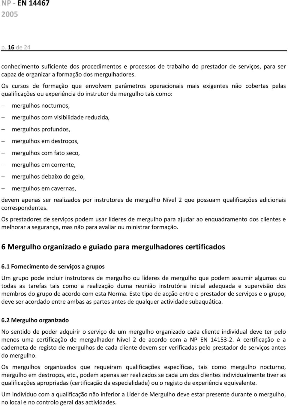 visibilidade reduzida, mergulhos profundos, mergulhos em destroços, mergulhos com fato seco, mergulhos em corrente, mergulhos debaixo do gelo, mergulhos em cavernas, devem apenas ser realizados por