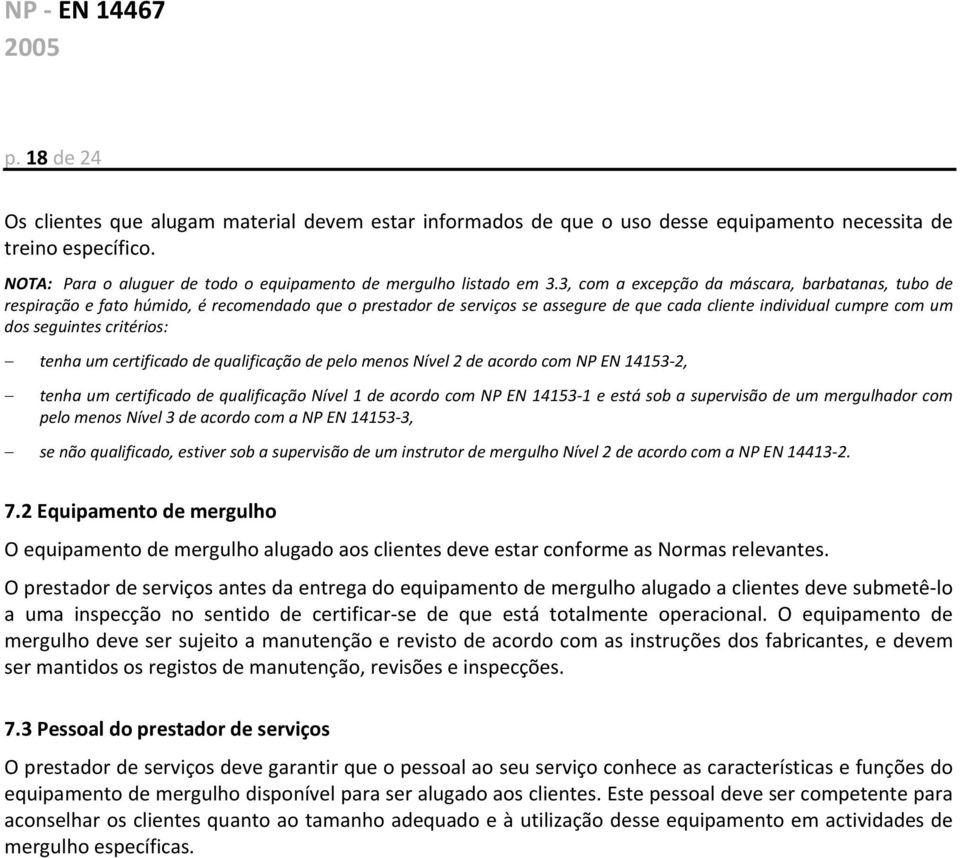 tenha um certificado de qualificação de pelo menos Nível 2 de acordo com NP EN 14153 2, tenha um certificado de qualificação Nível 1 de acordo com NP EN 14153 1 e está sob a supervisão de um