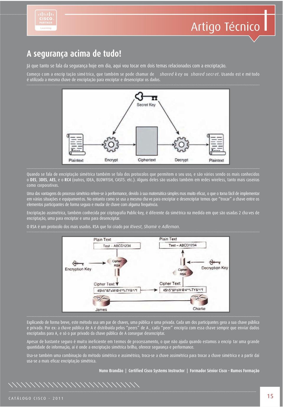 Quando se fala de encriptação simétrica também se fala dos protocolos que permitem o seu uso, e são vários sendo os mais conhecidos o DES, 3DES, AES, e o RC4 (outros, IDEA, BLOWFISH, CAST5. etc.).