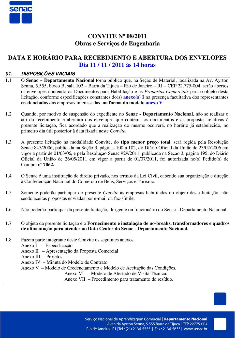 775-004, serão abertos os envelopes contendo os Documentos para Habilitação e as Propostas Comerciais para o objeto desta licitação, conforme especificações constantes do(s) anexo(s) I na presença