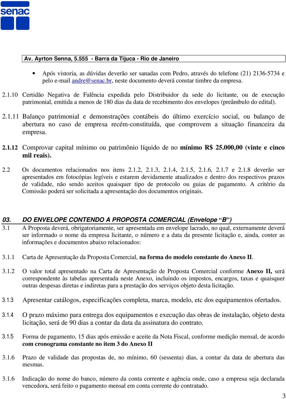 10 Certidão Negativa de Falência expedida pelo Distribuidor da sede do licitante, ou de execução patrimonial, emitida a menos de 180 dias da data de recebimento dos envelopes (preâmbulo do edital). 2.