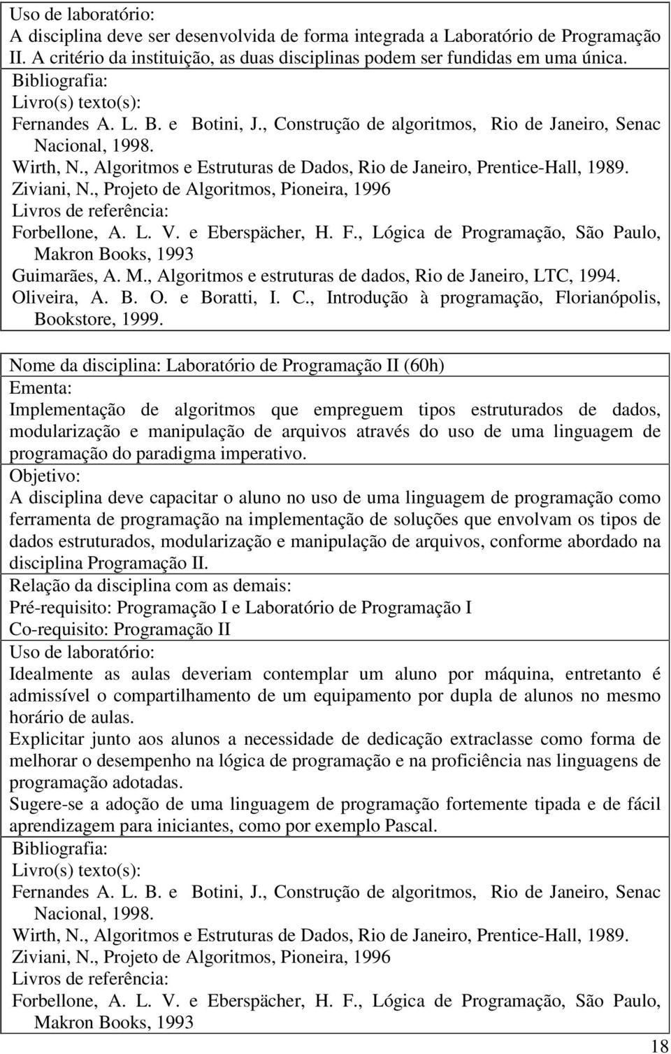 , Projeto de Algoritmos, Pioneira, 1996 Forbellone, A. L. V. e Eberspächer, H. F., Lógica de Programação, São Paulo, Makron Books, 1993 Guimarães, A. M., Algoritmos e estruturas de dados, Rio de Janeiro, LTC, 1994.