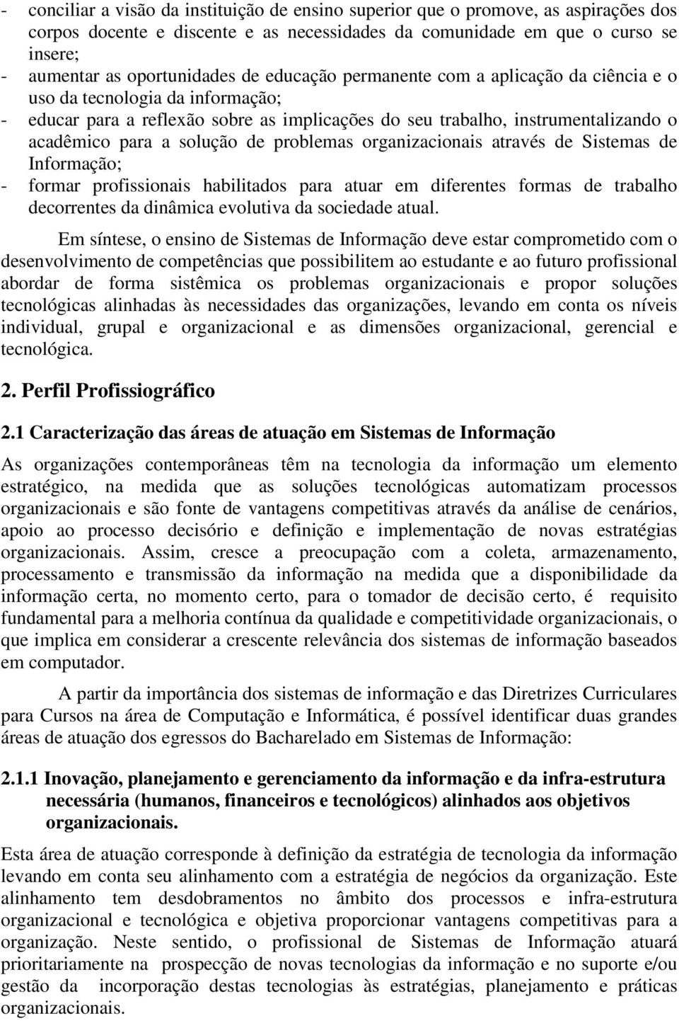 problemas organizacionais através de Sistemas de Informação; - formar profissionais habilitados para atuar em diferentes formas de trabalho decorrentes da dinâmica evolutiva da sociedade atual.