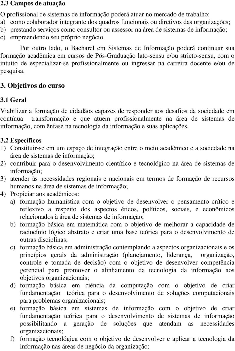 Por outro lado, o Bacharel em Sistemas de Informação poderá continuar sua formação acadêmica em cursos de Pós-Graduação lato-sensu e/ou stricto-sensu, com o intuito de especializar-se