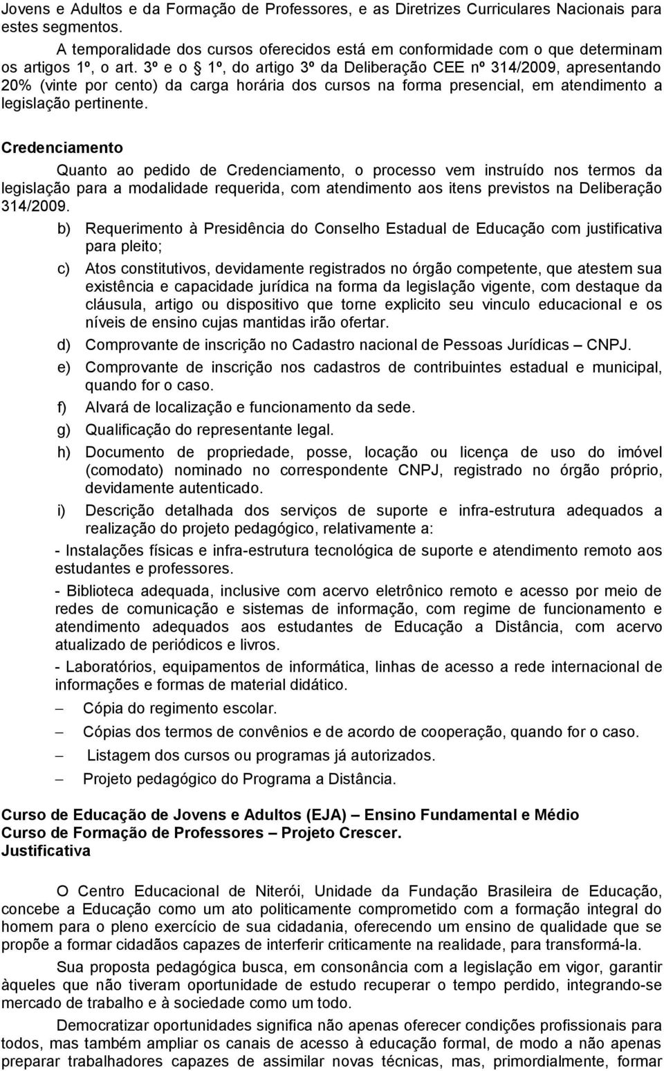 3º e o 1º, do artigo 3º da Deliberação CEE nº 314/2009, apresentando 20% (vinte por cento) da carga horária dos cursos na forma presencial, em atendimento a legislação pertinente.