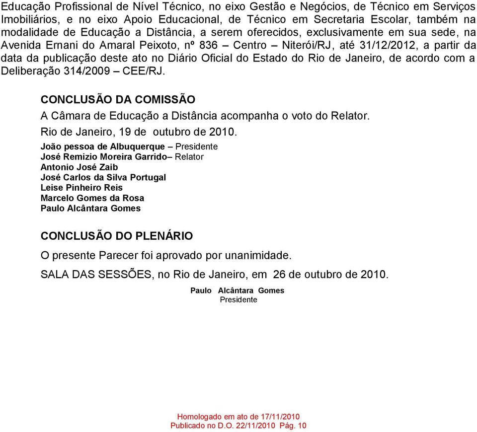 do Estado do Rio de Janeiro, de acordo com a Deliberação 314/2009 CEE/RJ. CONCLUSÃO DA COMISSÃO A Câmara de Educação a Distância acompanha o voto do Relator. Rio de Janeiro, 19 de outubro de 2010.