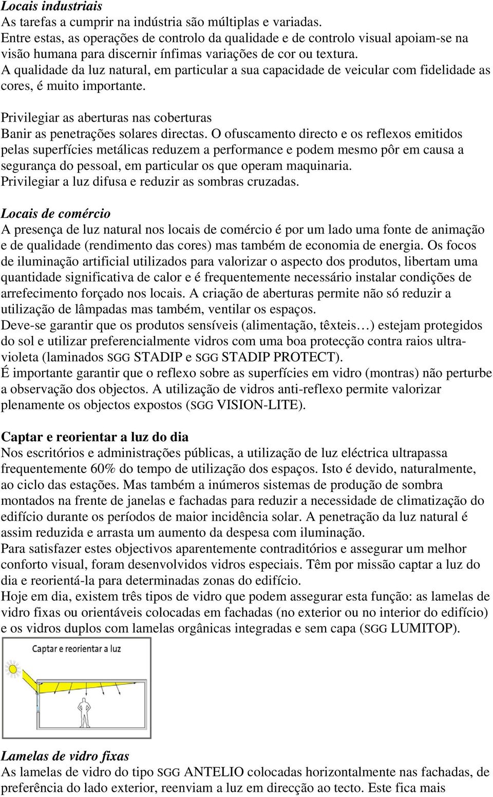 A qualidade da luz natural, em particular a sua capacidade de veicular com fidelidade as cores, é muito importante. Privilegiar as aberturas nas coberturas Banir as penetrações solares directas.