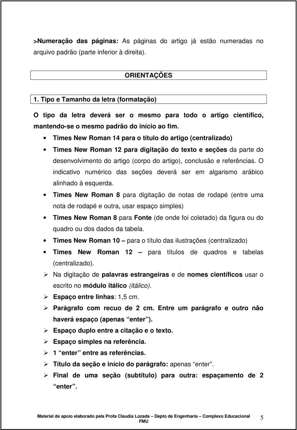 Times New Roman 14 para o título do artigo (centralizado) Times New Roman 12 para digitação do texto e seções da parte do desenvolvimento do artigo (corpo do artigo), conclusão e referências.