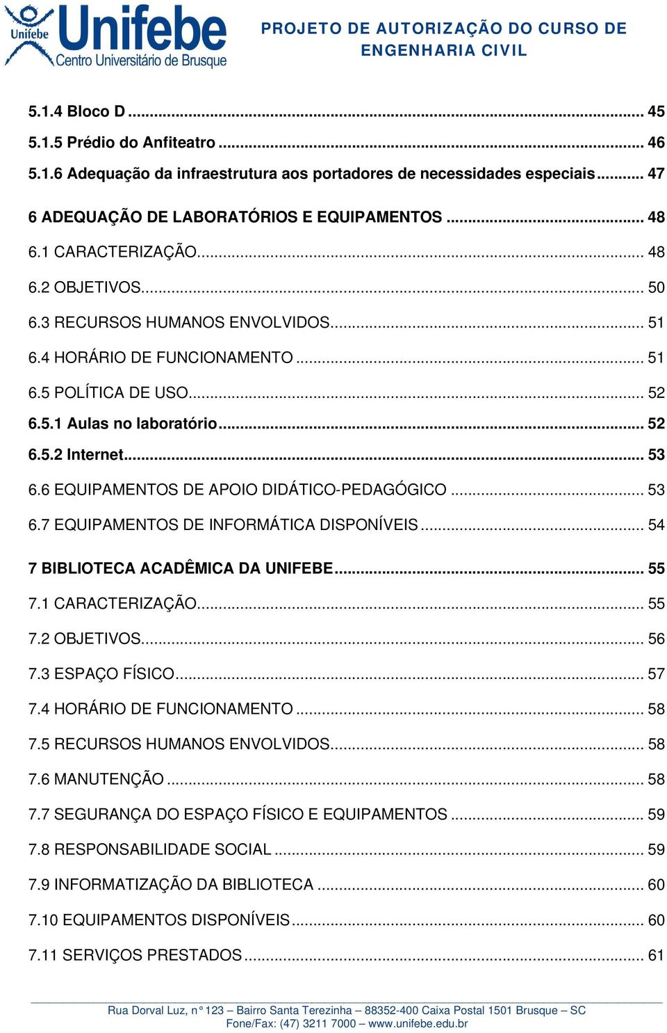 6 EQUIPAMENTOS DE APOIO DIDÁTICO-PEDAGÓGICO... 53 6.7 EQUIPAMENTOS DE INFORMÁTICA DISPONÍVEIS... 54 7 BIBLIOTECA ACADÊMICA DA UNIFEBE... 55 7.1 CARACTERIZAÇÃO... 55 7.2 OBJETIVOS... 56 7.